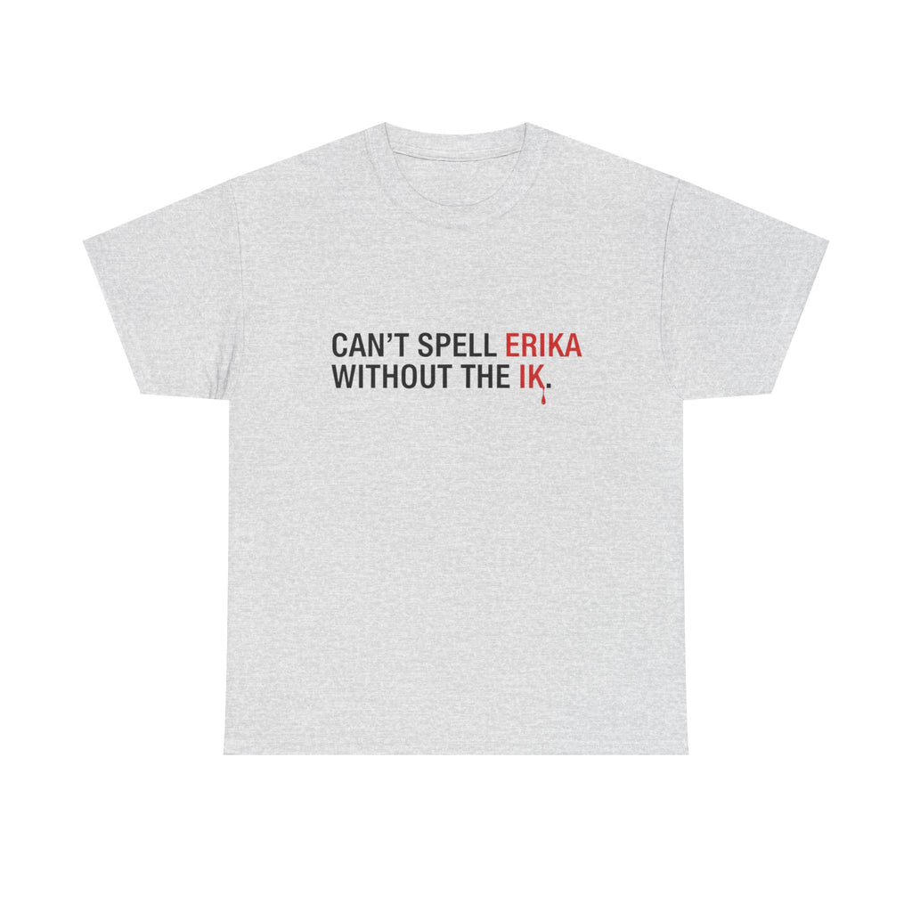Cant spell Erika without the IK T shirt, Funny Political Tee