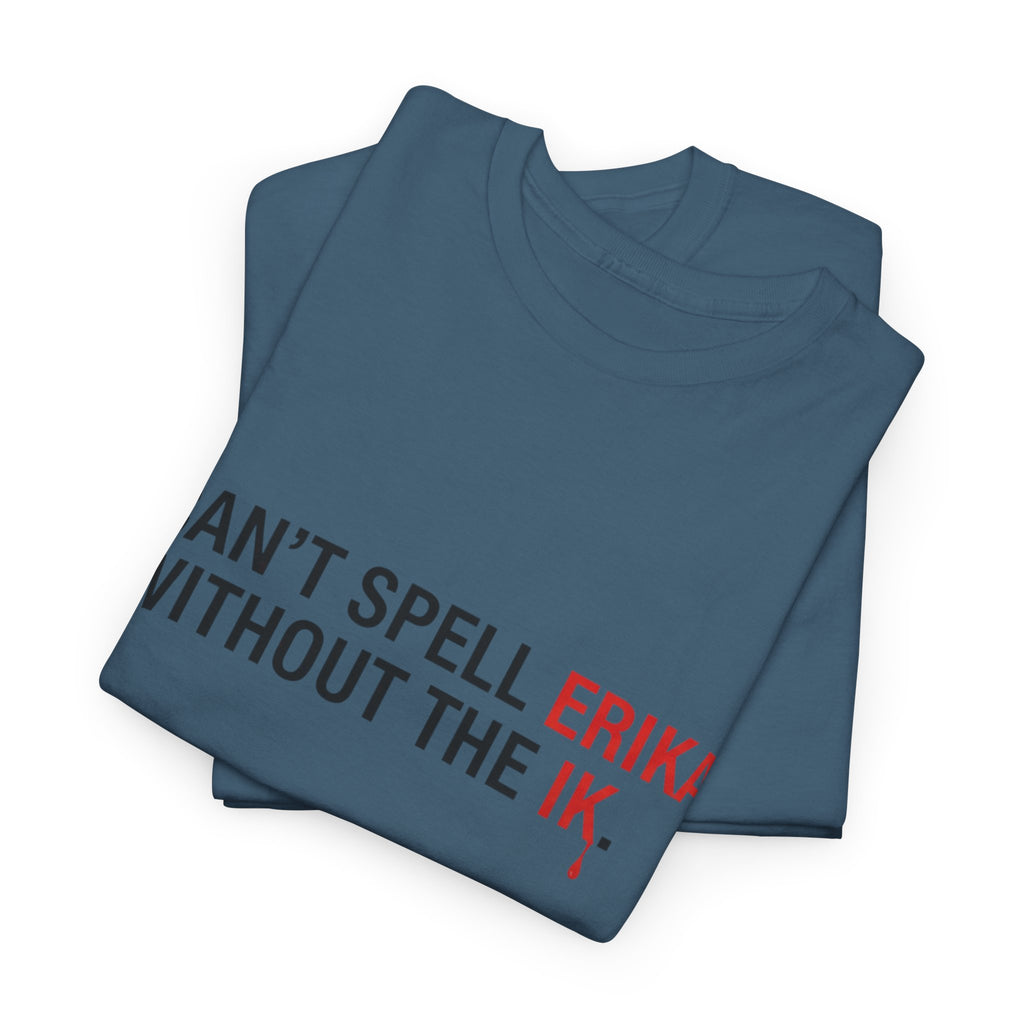 Cant spell Erika without the IK T shirt, Funny Political Tee